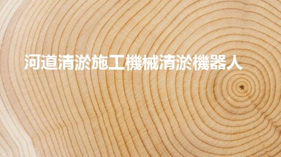 河道清淤施工機械清淤機器人如何顛覆傳統(tǒng)行業(yè)？探索未來水域的全新可能！